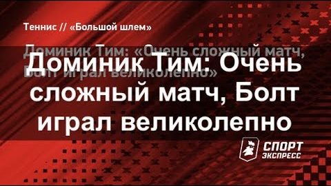 Доминик Тим: «Очень сложный матч, Болт играл великолепно»